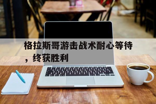 格拉斯哥游击战术耐心等待，终获胜利的简单介绍